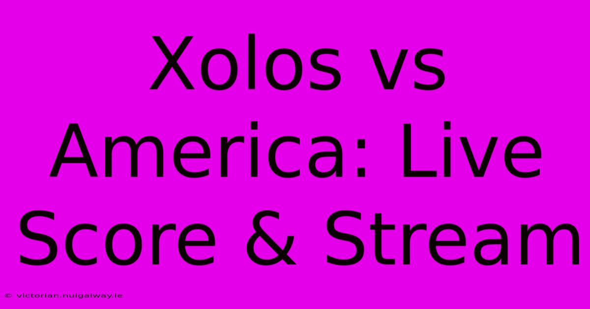 Xolos Vs America: Live Score & Stream