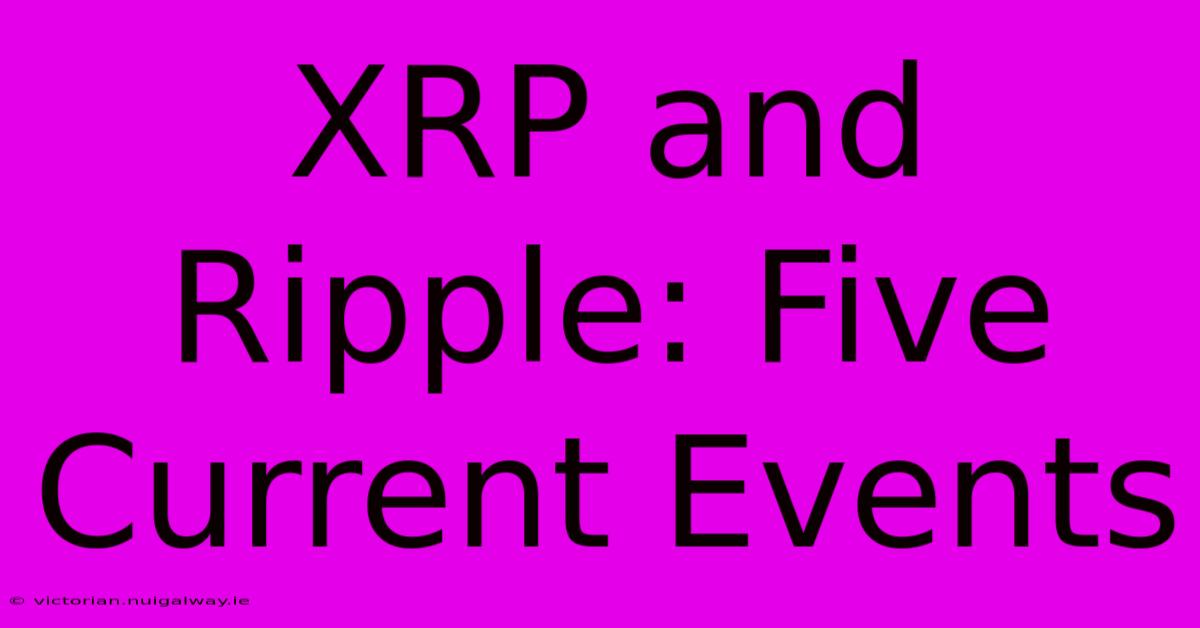 XRP And Ripple: Five Current Events