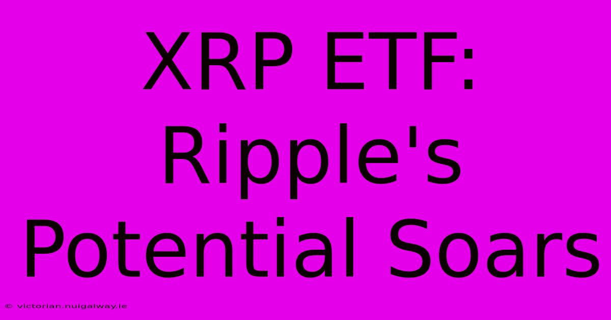 XRP ETF: Ripple's Potential Soars