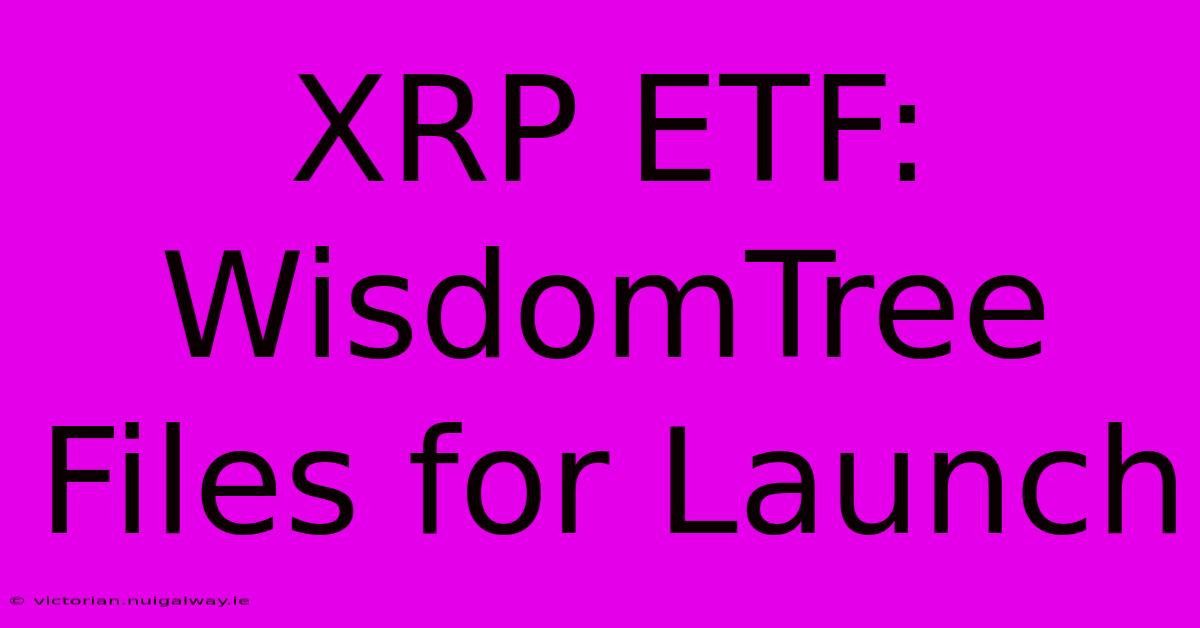 XRP ETF: WisdomTree Files For Launch