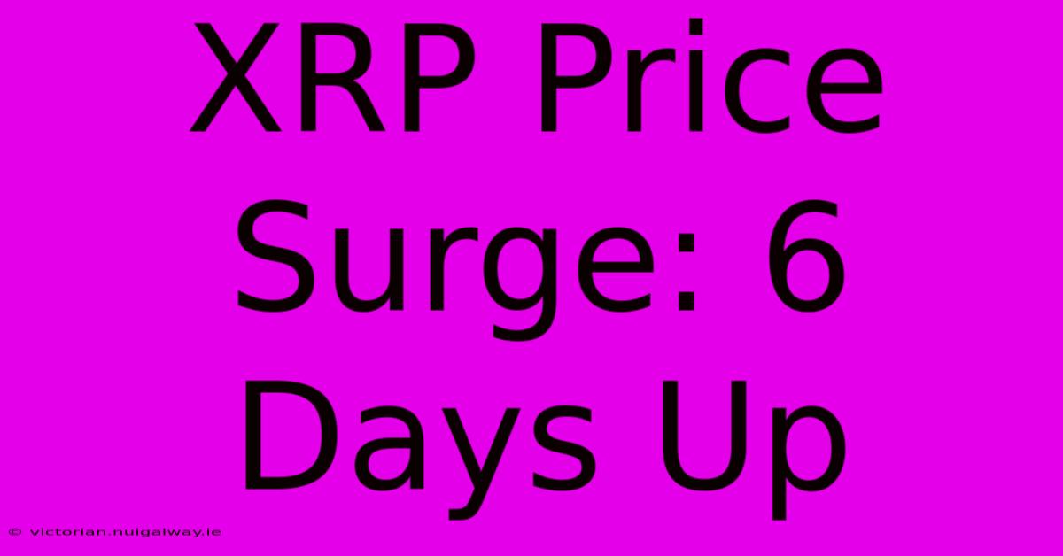 XRP Price Surge: 6 Days Up