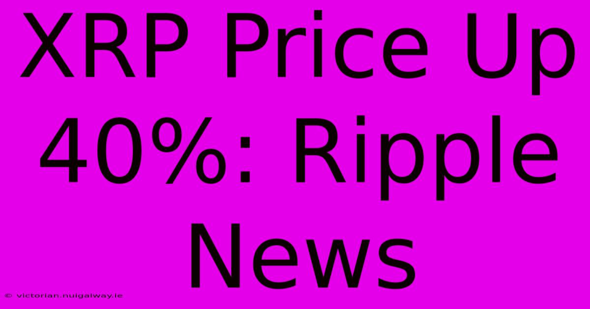 XRP Price Up 40%: Ripple News