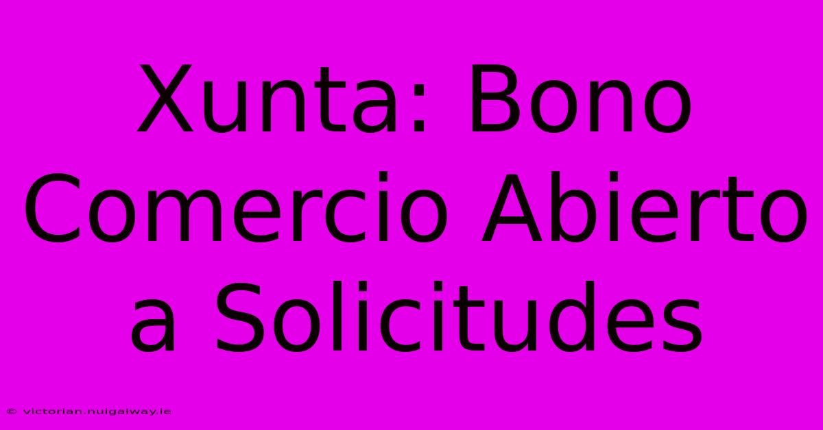 Xunta: Bono Comercio Abierto A Solicitudes