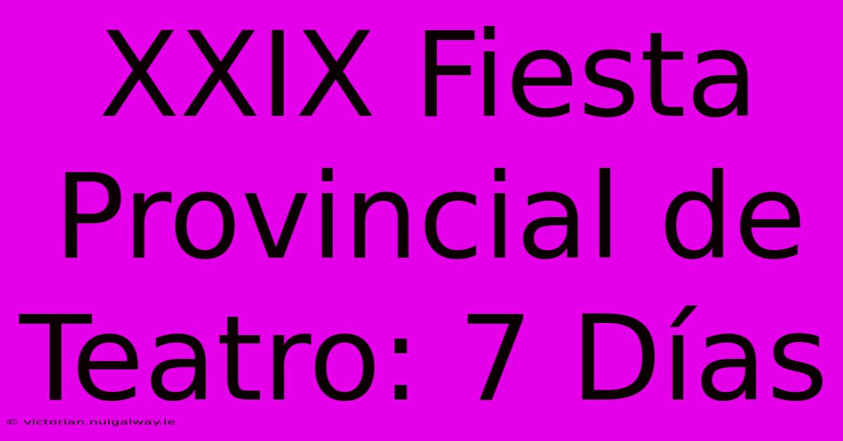 XXIX Fiesta Provincial De Teatro: 7 Días