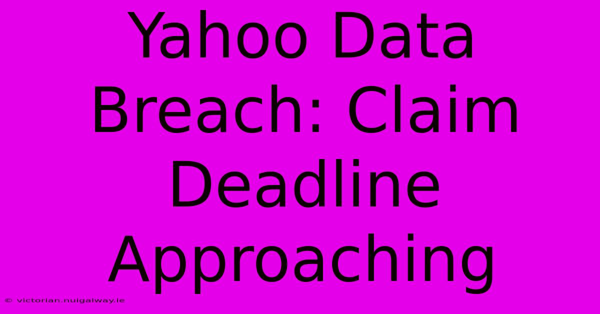 Yahoo Data Breach: Claim Deadline Approaching