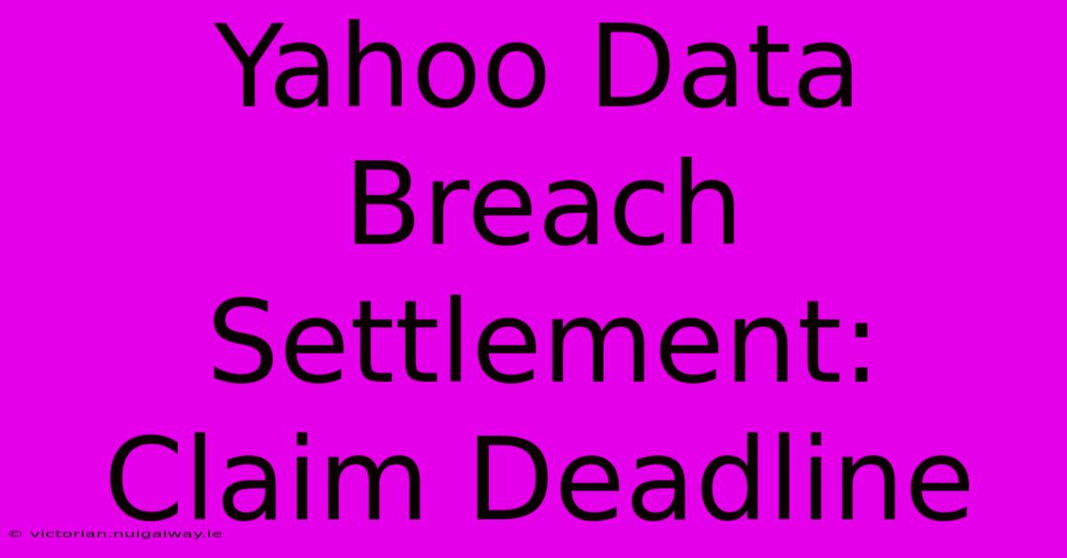 Yahoo Data Breach Settlement: Claim Deadline