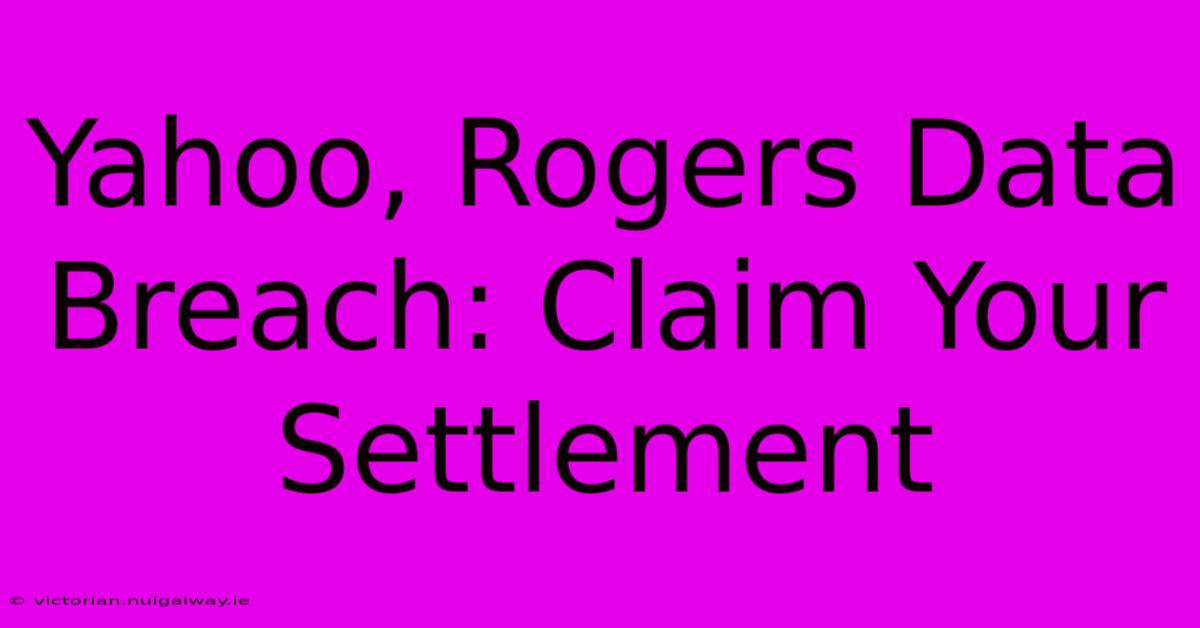 Yahoo, Rogers Data Breach: Claim Your Settlement