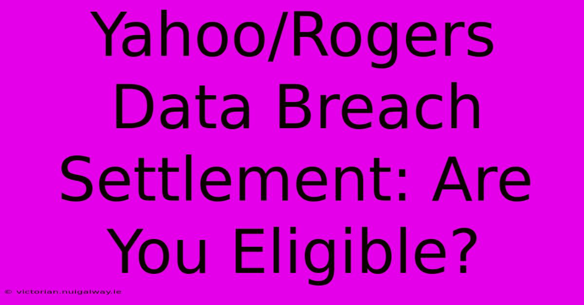 Yahoo/Rogers Data Breach Settlement: Are You Eligible?