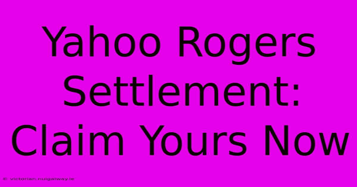 Yahoo Rogers Settlement: Claim Yours Now