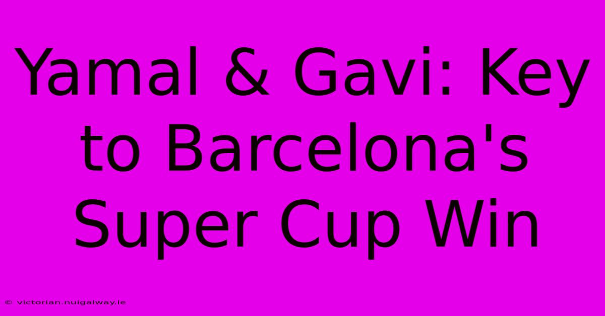 Yamal & Gavi: Key To Barcelona's Super Cup Win