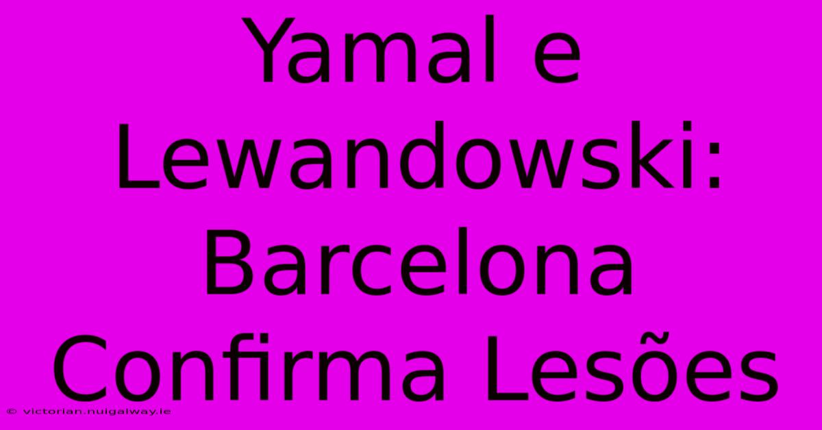 Yamal E Lewandowski: Barcelona Confirma Lesões 