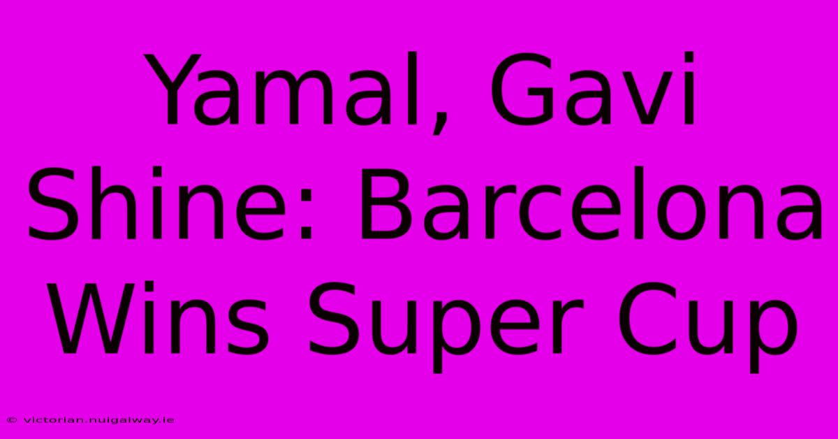 Yamal, Gavi Shine: Barcelona Wins Super Cup