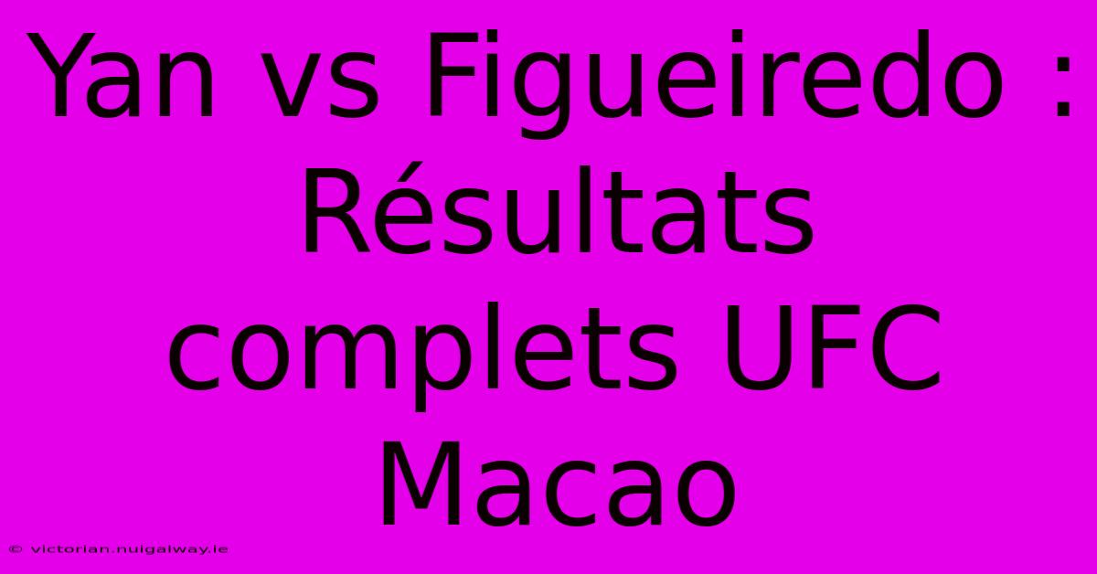 Yan Vs Figueiredo : Résultats Complets UFC Macao