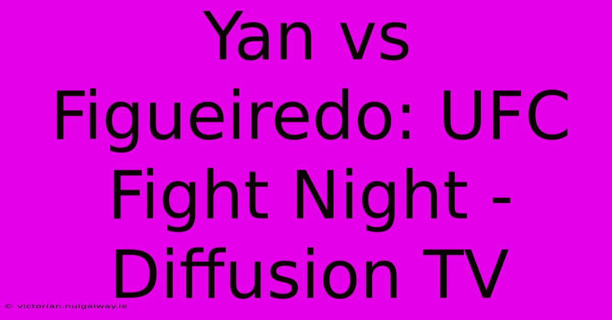 Yan Vs Figueiredo: UFC Fight Night - Diffusion TV