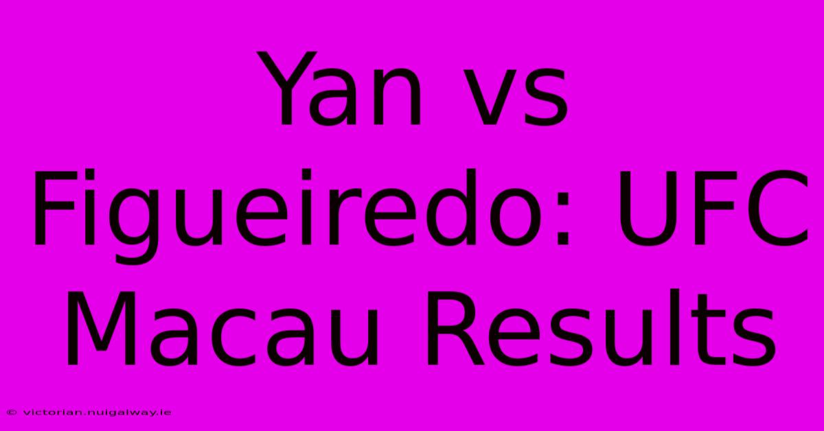 Yan Vs Figueiredo: UFC Macau Results