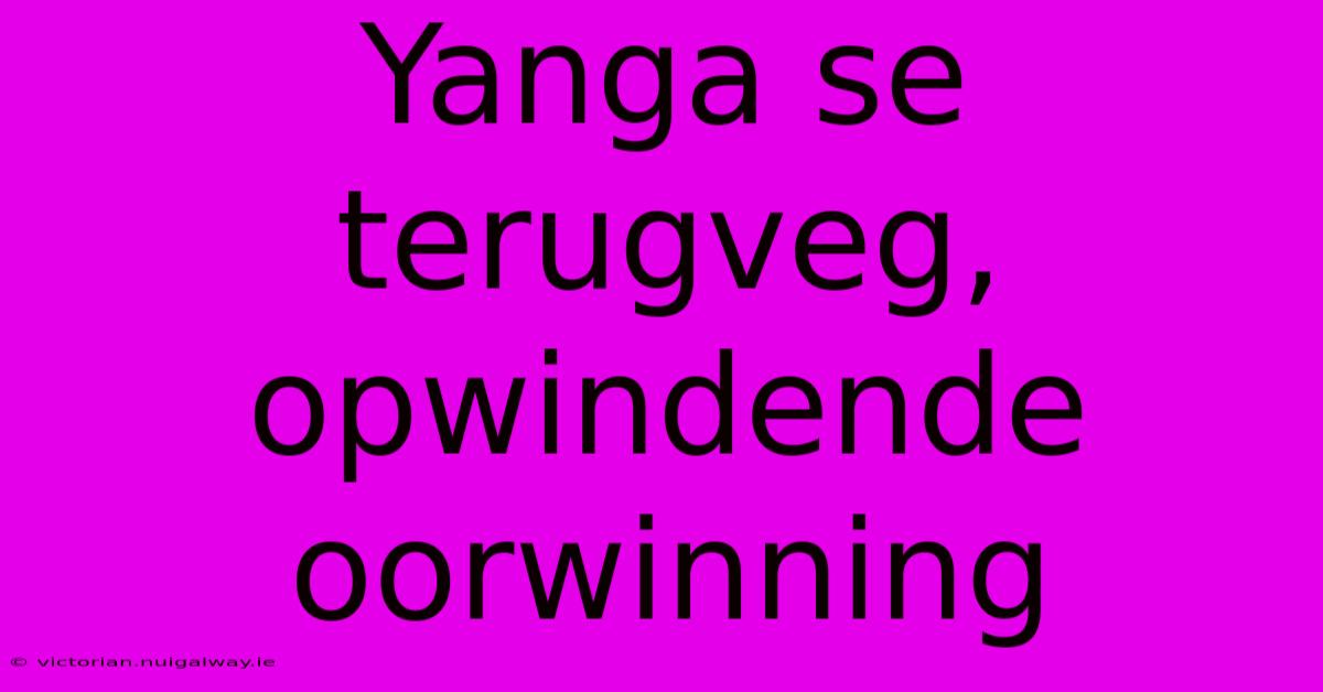 Yanga Se Terugveg, Opwindende Oorwinning