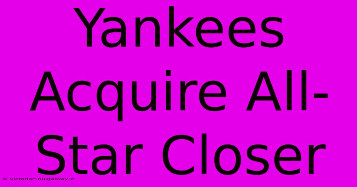 Yankees Acquire All-Star Closer