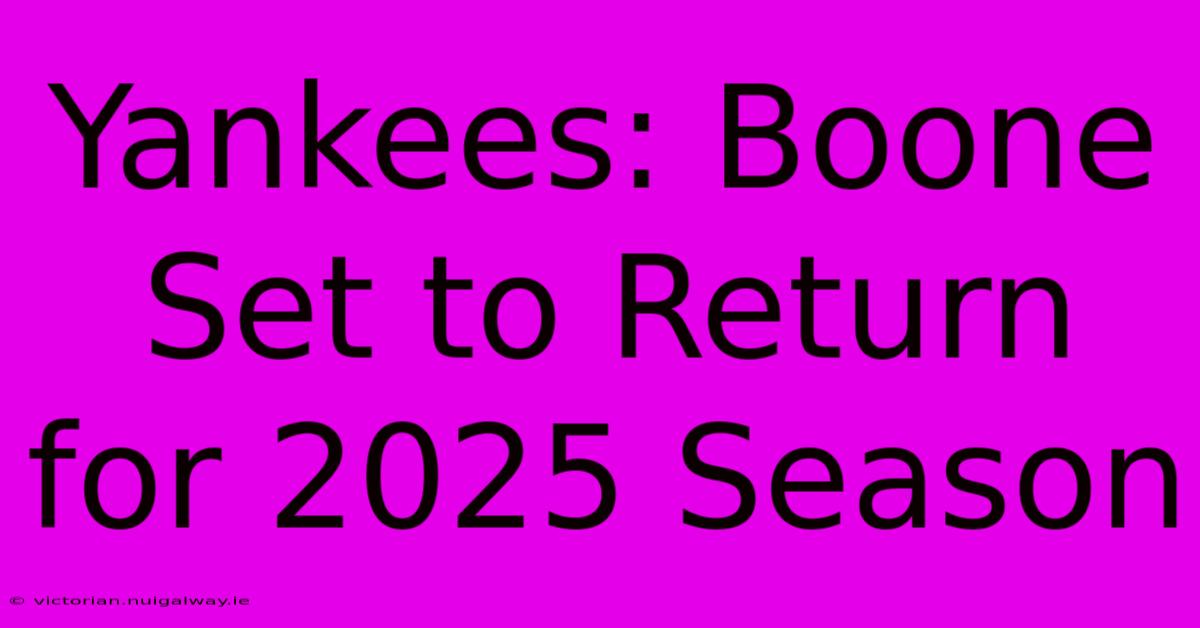 Yankees: Boone Set To Return For 2025 Season