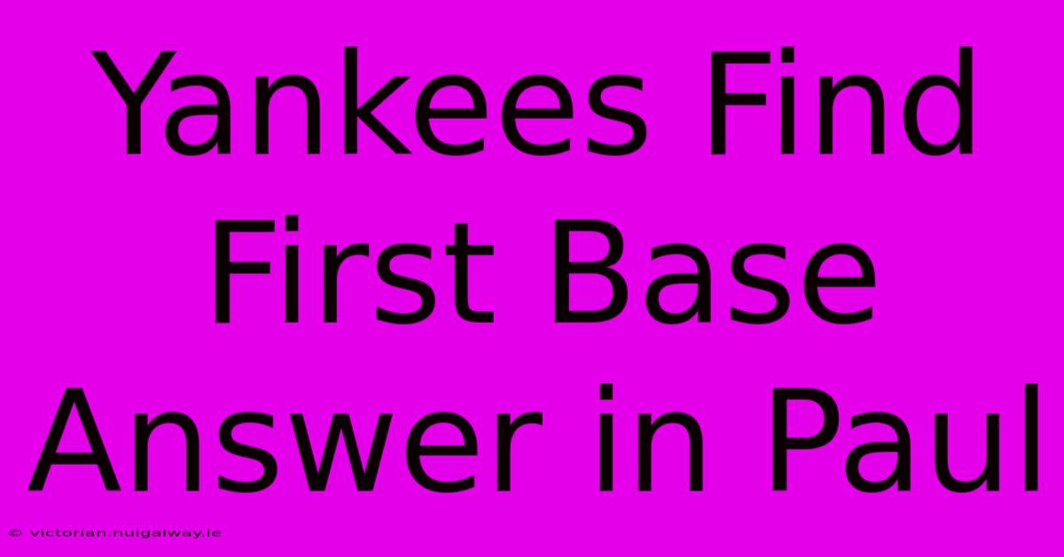 Yankees Find First Base Answer In Paul