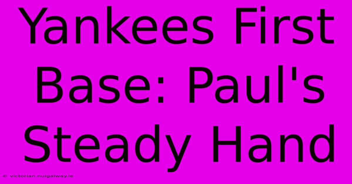 Yankees First Base: Paul's Steady Hand