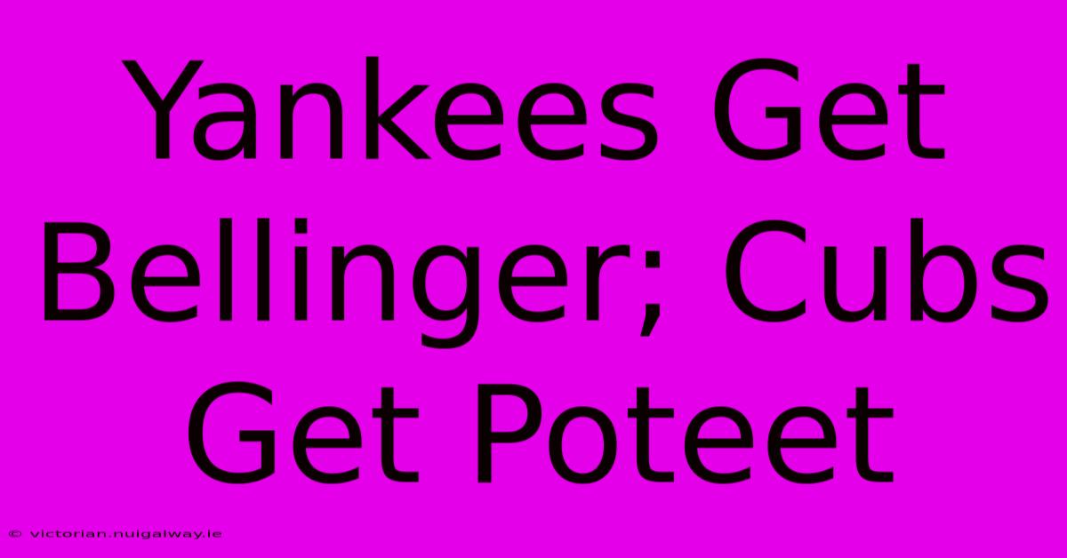 Yankees Get Bellinger; Cubs Get Poteet