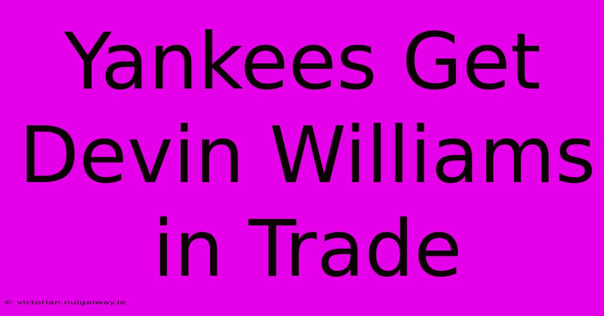 Yankees Get Devin Williams In Trade