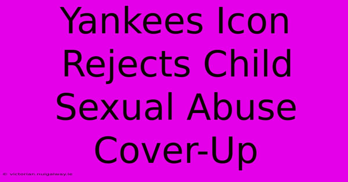 Yankees Icon Rejects Child Sexual Abuse Cover-Up