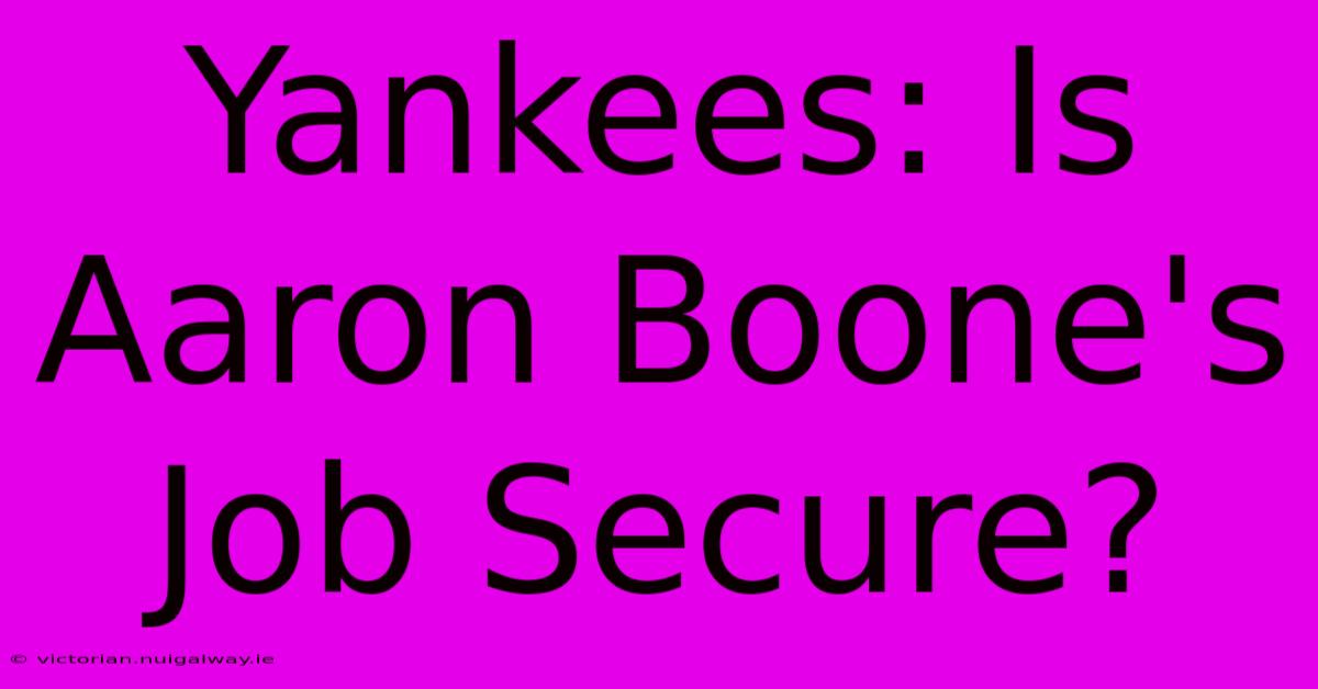 Yankees: Is Aaron Boone's Job Secure? 