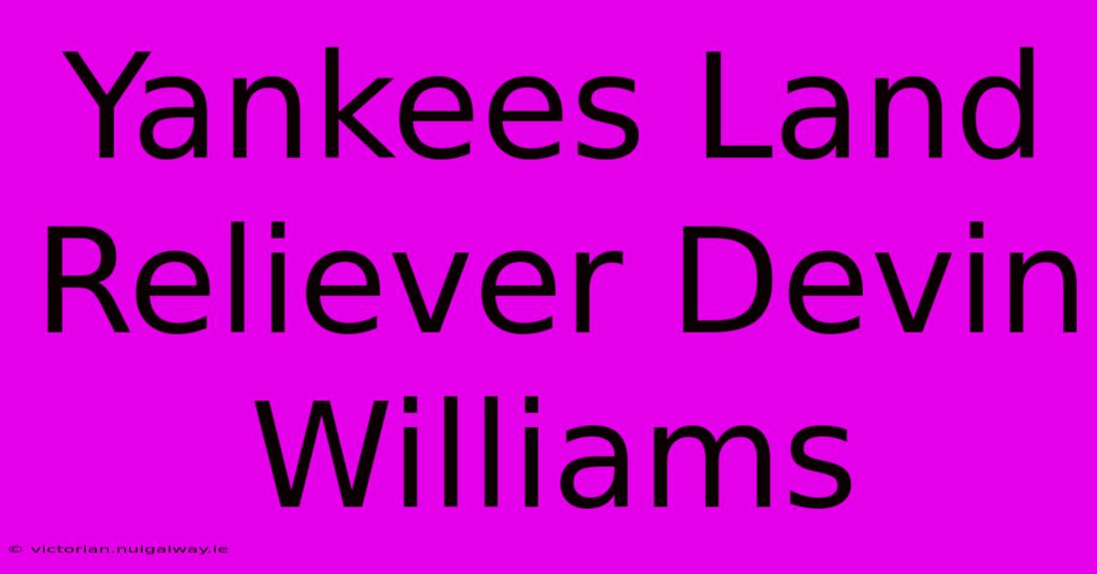 Yankees Land Reliever Devin Williams