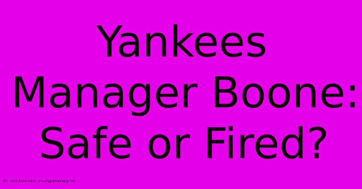 Yankees Manager Boone: Safe Or Fired? 