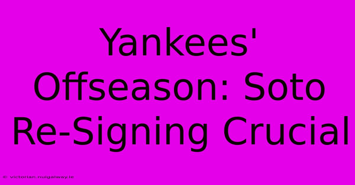 Yankees' Offseason: Soto Re-Signing Crucial 