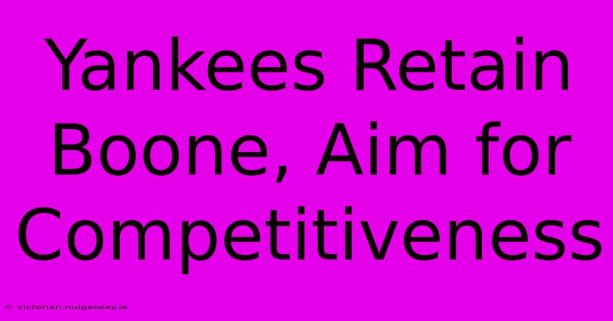 Yankees Retain Boone, Aim For Competitiveness