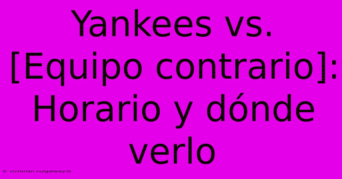 Yankees Vs. [Equipo Contrario]: Horario Y Dónde Verlo