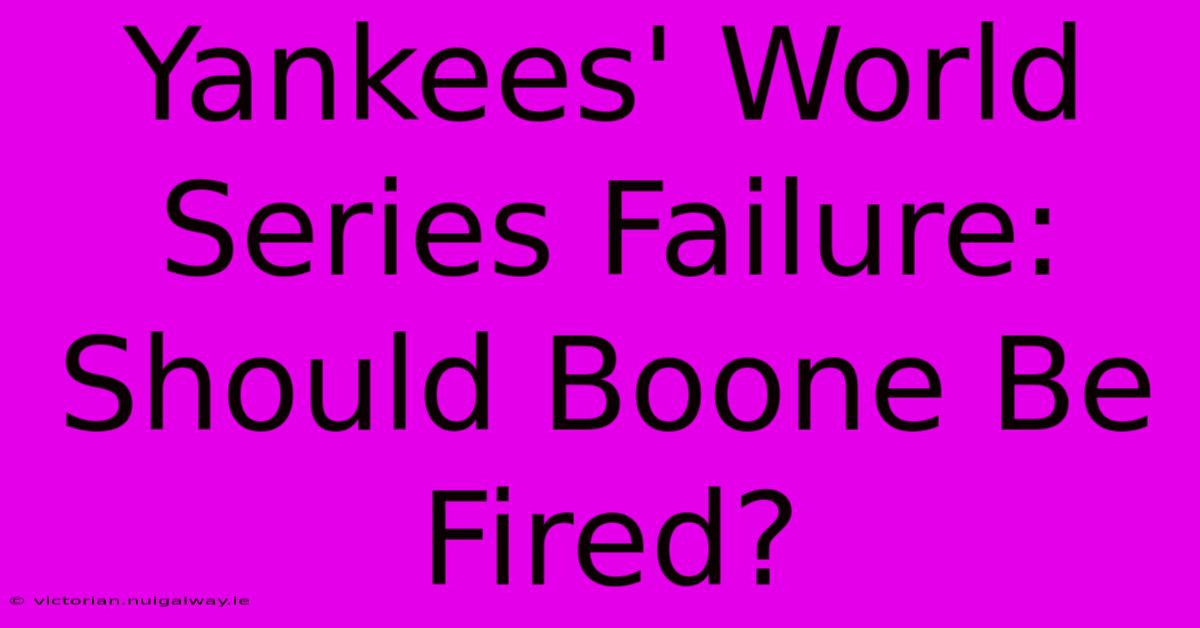 Yankees' World Series Failure: Should Boone Be Fired? 