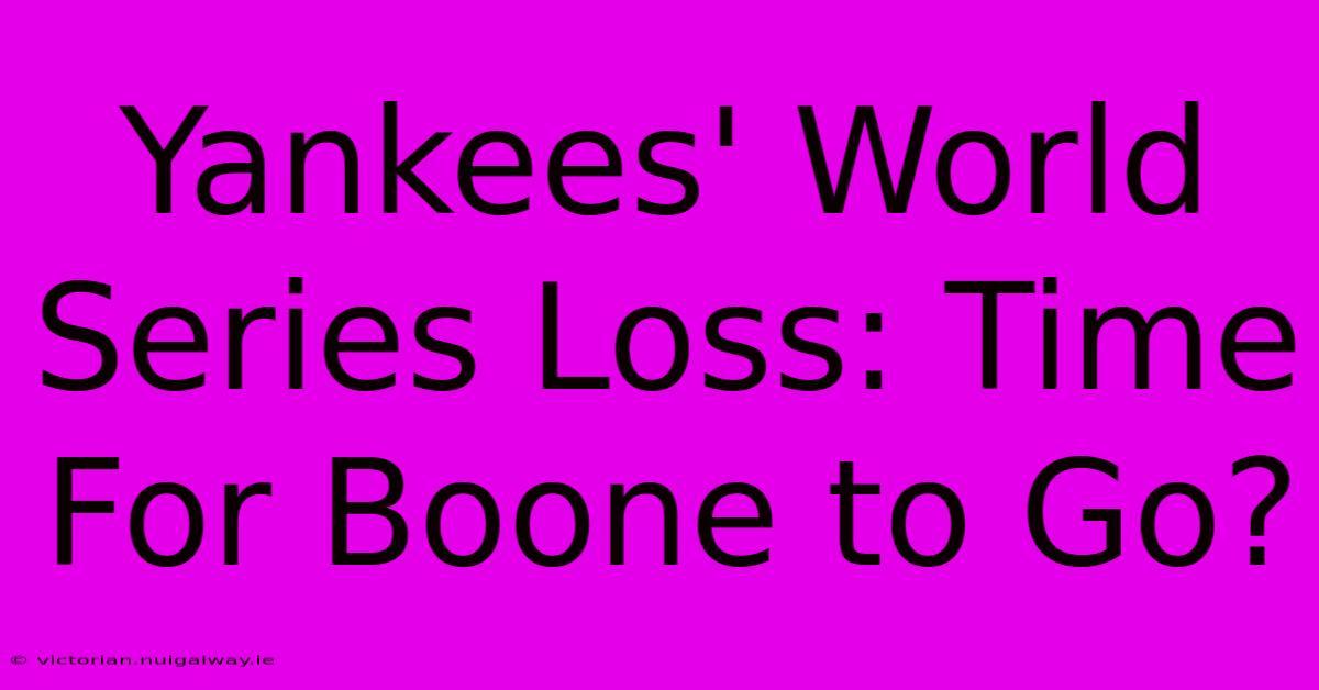 Yankees' World Series Loss: Time For Boone To Go?