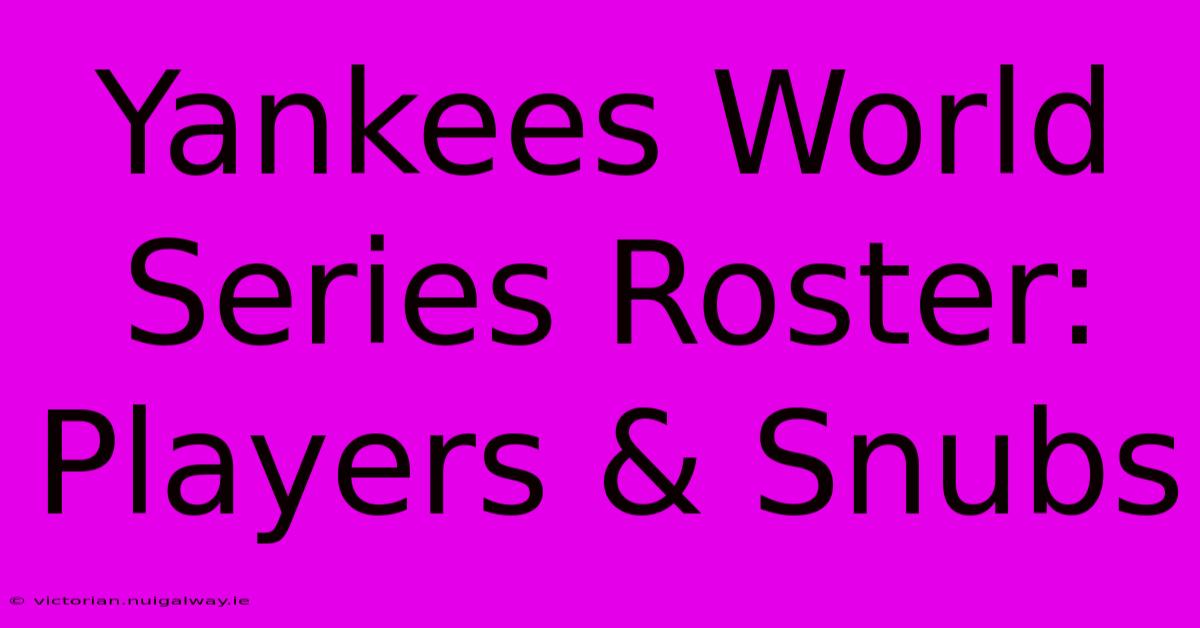 Yankees World Series Roster:  Players & Snubs 