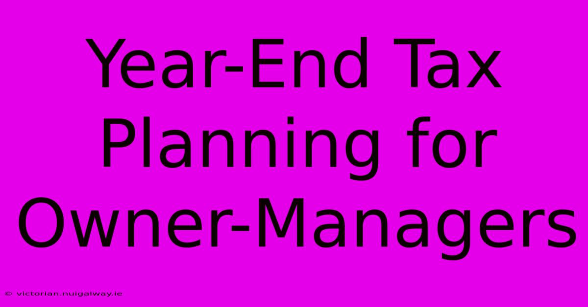 Year-End Tax Planning For Owner-Managers