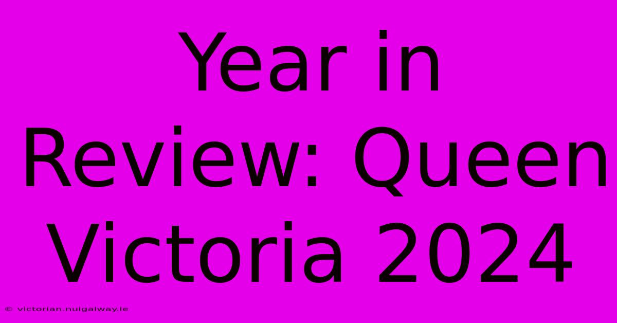 Year In Review: Queen Victoria 2024