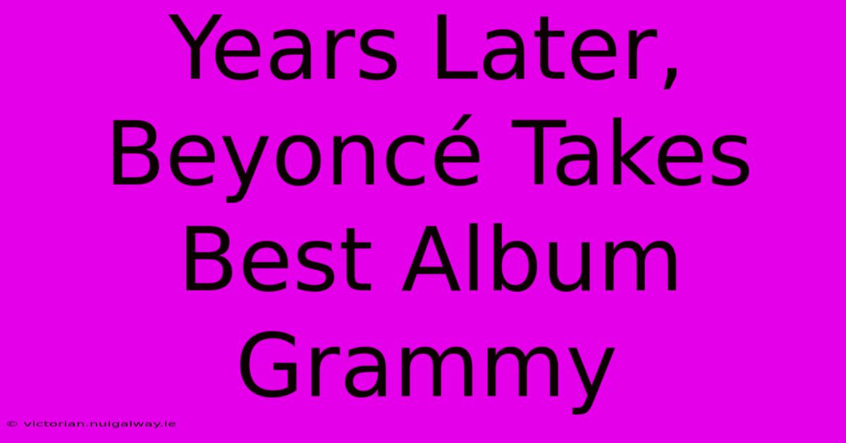 Years Later, Beyoncé Takes Best Album Grammy