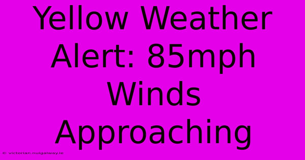 Yellow Weather Alert: 85mph Winds Approaching