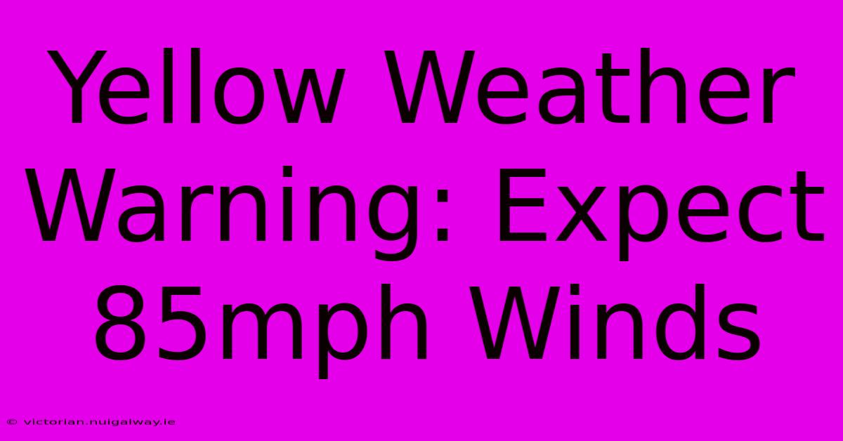 Yellow Weather Warning: Expect 85mph Winds