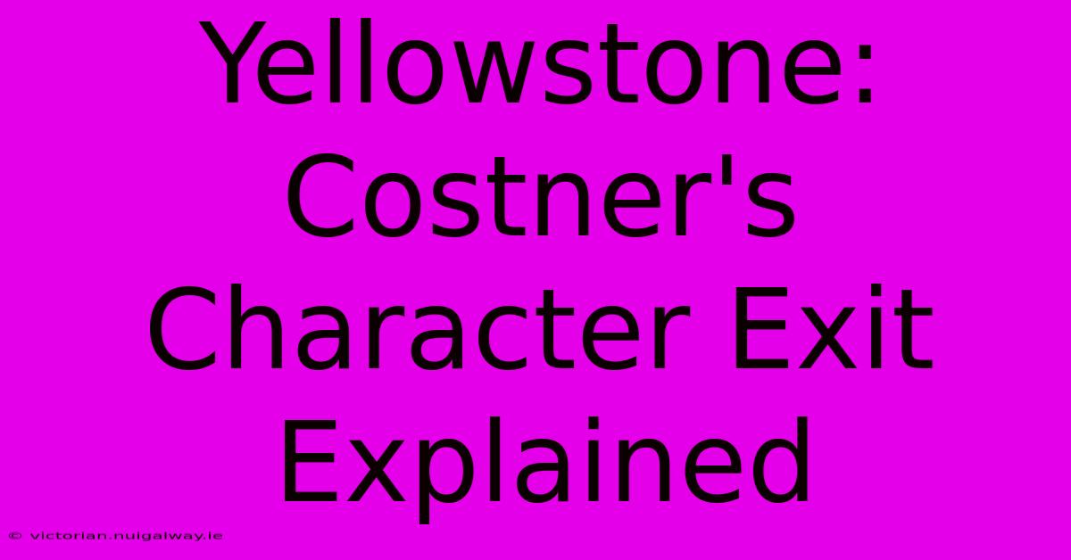 Yellowstone: Costner's Character Exit Explained