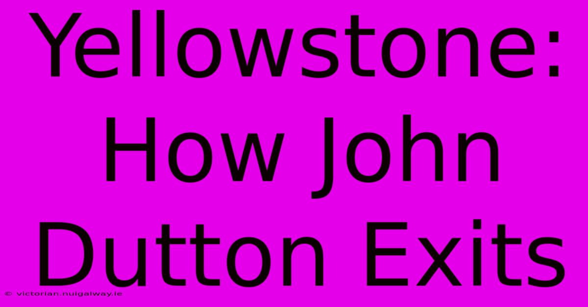 Yellowstone: How John Dutton Exits