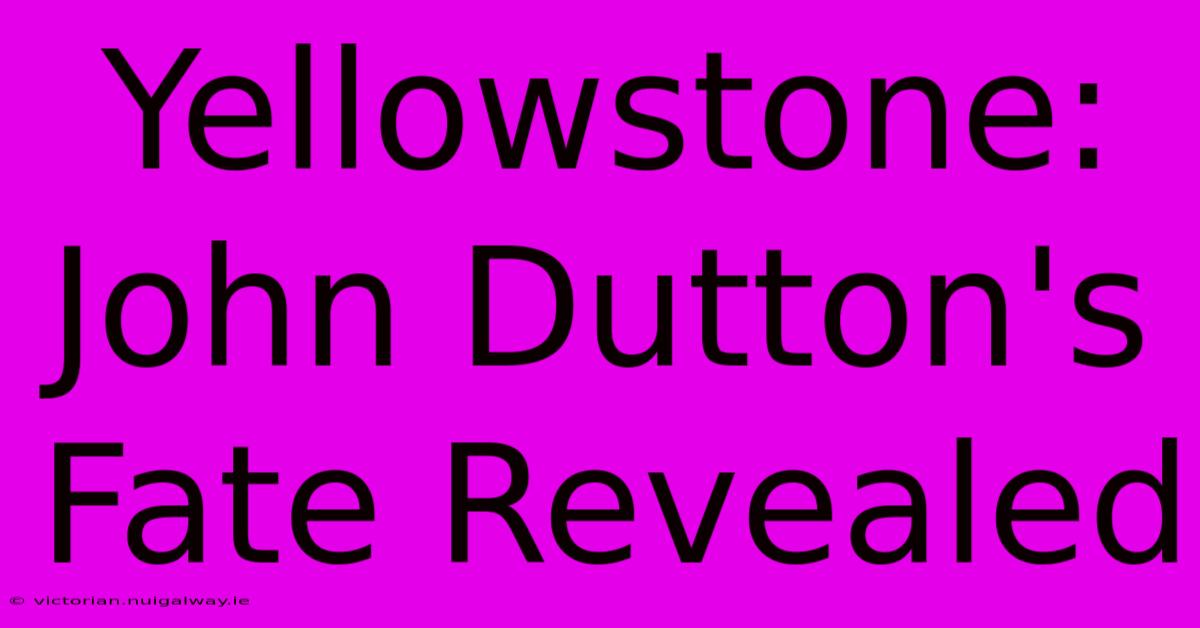 Yellowstone: John Dutton's Fate Revealed