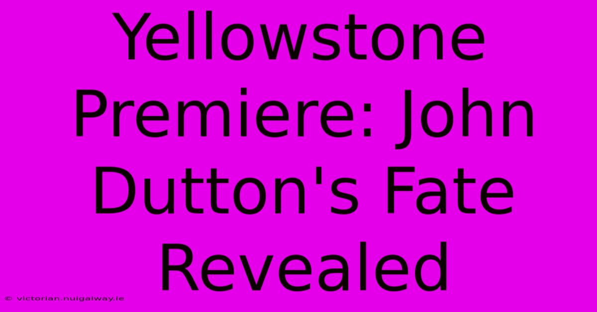 Yellowstone Premiere: John Dutton's Fate Revealed