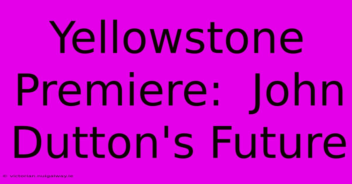 Yellowstone Premiere:  John Dutton's Future