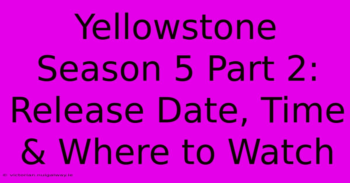 Yellowstone Season 5 Part 2: Release Date, Time & Where To Watch 