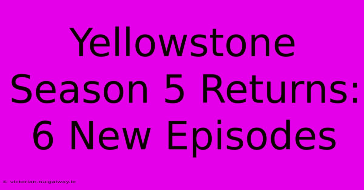 Yellowstone Season 5 Returns: 6 New Episodes