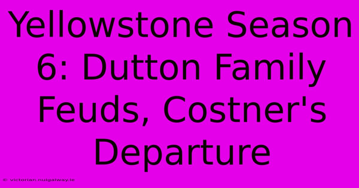 Yellowstone Season 6: Dutton Family Feuds, Costner's Departure