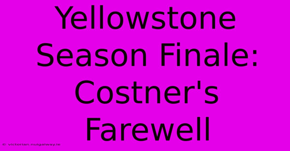 Yellowstone Season Finale: Costner's Farewell